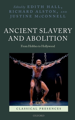 Ancient Slavery and Abolition: From Hobbes to Hollywood - Hall, Edith (Editor), and Alston, Richard (Editor), and McConnell, Justine