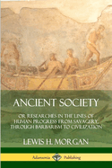 Ancient Society: Or Researches in the Lines of Human Progress from Savagery, Through Barbarism to Civilization