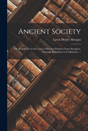 Ancient Society: Or, Researches in the Lines of Human Progress From Savagery, Through Barbarism to Civilization. --