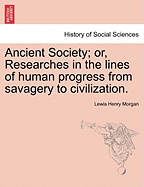 Ancient Society; Or, Researches in the Lines of Human Progress from Savagery, Through Barbarism to Civilization