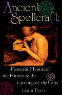 Ancient Spellcraft: From the Hymns of the Hittites to the Carvings of the Celts