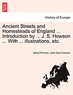 Ancient Streets and Homesteads of England ... Introduction by ... J. S. Howson ... with ... Illustrations, Etc. - Rimmer, Alfred, and Howson, John Saul