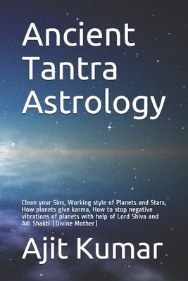 Ancient Tantra Astrology: Clean your Sins, Working style of Planets and Stars, How planets give karma, How to stop negative vibrations of planets with help of Lord Shiva and Adi Shakti (Divine Mother) - Kumar, Ajit