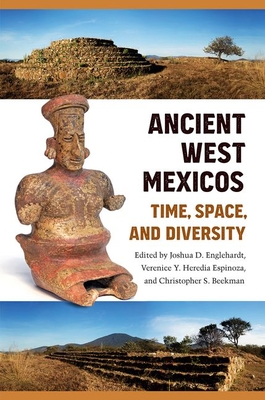 Ancient West Mexicos: Time, Space, and Diversity - Englehardt, Joshua D (Editor), and Heredia Espinoza, Verenice Y (Editor), and Beekman, Christopher S (Editor)