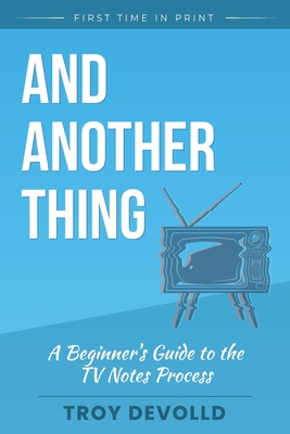 And Another Thing: A Beginner's Guide to the Television Notes Process - Devolld, Troy