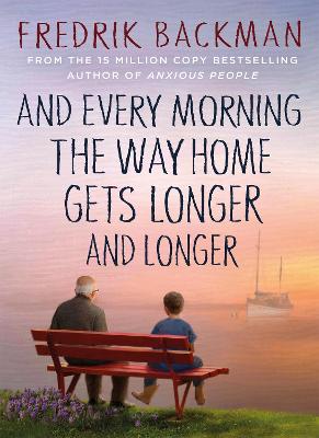 And Every Morning the Way Home Gets Longer and Longer: From the New York Times bestselling author of Anxious People - Backman, Fredrik