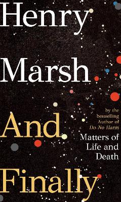 And Finally: Matters of Life and Death, the Sunday Times bestseller from the author of DO NO HARM - Marsh, Henry