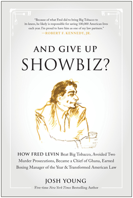 And Give Up Showbiz?: How Fred Levin Beat Big Tobacco, Avoided Two Murder Prosecutions, Became a Chief of Ghana, Earned Boxing Manager of the Year, and Transformed American Law - Young, Josh