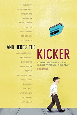 And Here's the Kicker: Conversations with 21 Top Humor Writers on Their Craft - Sacks, Mike