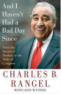 And I Haven't Had a Bad Day Since: From the Streets of Harlem to the Halls of Congress - Rangel, Charles, and Wynter, Leon