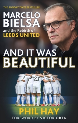 And it was Beautiful: Marcelo Bielsa and the Rebirth of Leeds United - Hay, Phil