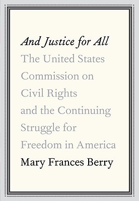 And Justice for All: The United States Commission on Civil Rights and the Continuing Struggle for Freedom in America - Berry, Mary Frances