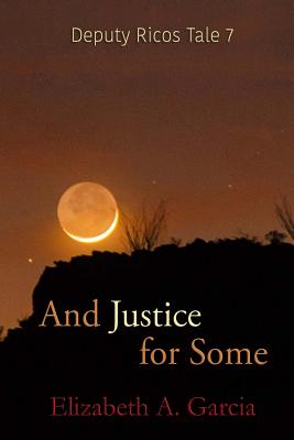 And Justice for Some: Deputy Ricos Tale 7 - Garcia, Elizabeth A