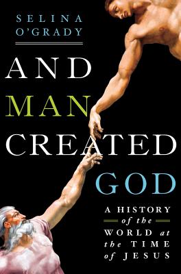And Man Created God: A History of the World at the Time of Jesus - O'Grady, Selina