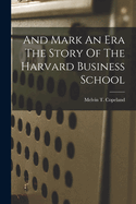 And Mark An Era The Story Of The Harvard Business School