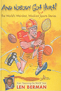 And Nobody Got Hurt! the World's Weirdest, Wackiest Sports Stories: The World's Weirdest, Wackiest Sports Stories - Berman, Len, and Gamble, Kent (Illustrator)