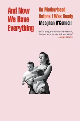 And Now We Have Everything: On Motherhood Before I Was Ready - O'Connell, Meaghan