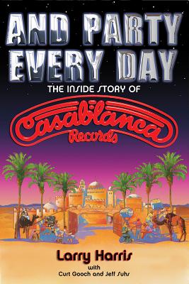 And Party Every Day: The Inside Story of Casablanca Records - Harris, Larry