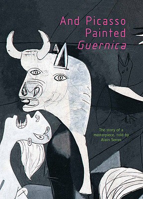 And Picasso Painted Guernica - Serres, Alain, and Price, Rosalind (Translated by), and Picasso, Pablo