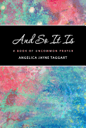 And So It Is: A Book of Uncommon Prayer