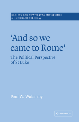 'And so we Came to Rome ': The Political Perspective of St Luke - Walaskay, Paul W.