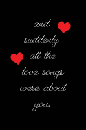 And Suddenly All the Love Songs Were about You.: Blank Lined 6x9 I Love You Journal/Notebooks as Gift for His / Her Love on Valentine's Day, Birthday, Wedding or Anniversary.