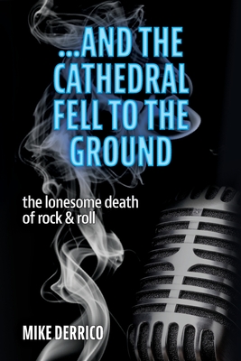 ...and the Cathedral Fell to the Ground: The Lonesome Death of Rock & Roll - Derrico, Mike