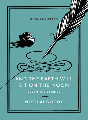 And the Earth Will Sit on the Moon: Essential Stories - Gogol, Nikolai, and Ready, Oliver (Translated by)