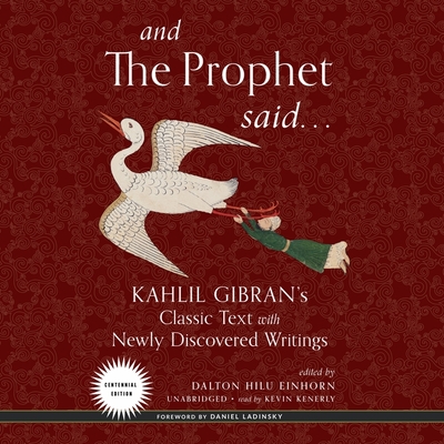And the Prophet Said: Kahlil Gibran's Classic Text with Newly Discovered Writings - Gibran, Kahlil, and Einhorn, Dalton Hilu (Editor), and Ladinsky, Daniel (Foreword by)