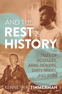 And the Rest Is History: Tales of Hostages, Arms Dealers, Dirty Tricks, and Spies - Timmerman, Kenneth R
