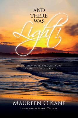 And there was Light!: An invitation to believe God's Word through the Earth sciences - O'Kane, Maureen