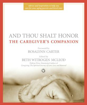 And Thou Shalt Honor: The Caregiver's Companion - McLeod, Beth Witrogen (Editor), and Carter, Rosalynn, Mrs. (Foreword by)