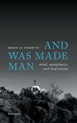 And Was Made Man: Mind, Metaphysics, and Incarnation - Le Poidevin, Robin