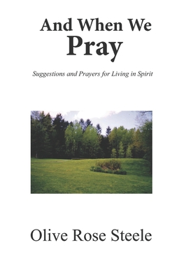 And When We Pray (Suggestions and Prayers for Living in Spirit) - Steele, Olive Rose