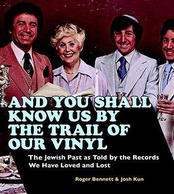 And You Shall Know Us by the Trail of Our Vinyl: The Jewish Past as Told by the Records We Have Loved and Lost - Bennett, Roger, and Kun, Josh