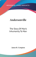 Andersonville: The Story Of Man's Inhumanity To Man