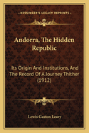 Andorra, the Hidden Republic: Its Origin and Institutions, and the Record of a Journey Thither