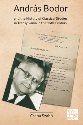 Andrs Bodor and the History of Classical Studies in Transylvania in the 20th century - Szabo, Csaba