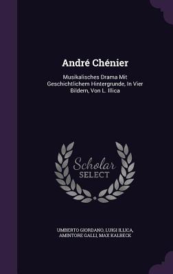 Andr Chnier: Musikalisches Drama Mit Geschichtlichem Hintergrunde, In Vier Bildern, Von L. Illica - Giordano, Umberto, and Illica, Luigi, and Galli, Amintore