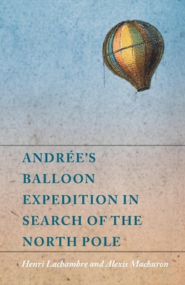 Andre's Balloon Expedition in Search of the North Pole - Lachambre, Henri, and Machuron, Alexis