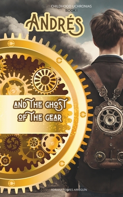 Andrs and the ghost of the gear.: Childhood Uchronias, BOOK I - Torres Arreguin, Adriana