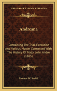 Andreana: Containing the Trial, Execution and Various Matter Connected with the History of Major John Andr?, Adjutant General of the British Army in America, A.D. 1780