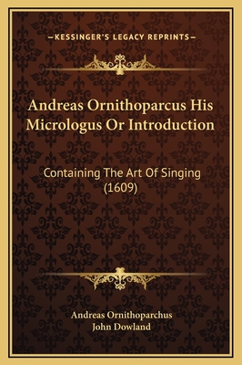 Andreas Ornithoparcus His Micrologus or Introduction: Containing the Art of Singing (1609) - Ornithoparchus, Andreas, and Dowland, John