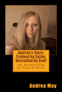 Andrea's Story: Trained by Satan, Recruited by God!: An Accounting of True Events!