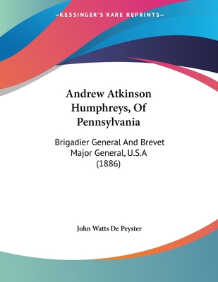 Andrew Atkinson Humphreys, Of Pennsylvania: Brigadier General And Brevet Major General, U.S.A (1886) - De Peyster, John Watts