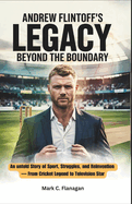 Andrew Flintoff's Legacy: BEYOND THE BOUNDARY: An untold Story of Sport, Struggles, and Reinvention - From Cricket Legend to Television Star