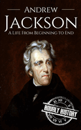 Andrew Jackson: A Life from Beginning to End