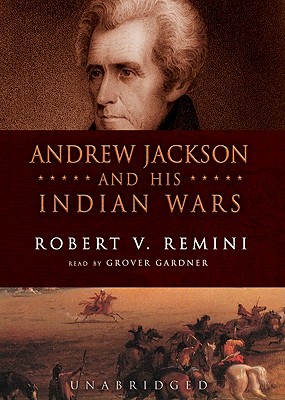 Andrew Jackson and His Indian Wars - Remini, Robert V, and Gardner, Grover, Professor (Read by)