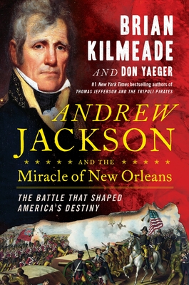 Andrew Jackson and the Miracle of New Orleans: The Battle That Shaped America's Destiny - Kilmeade, Brian, and Yaeger, Don