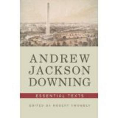 Andrew Jackson Downing: Essential Texts - Downing, Andrew Jackson, and Twombly, Robert, Dr. (Editor)